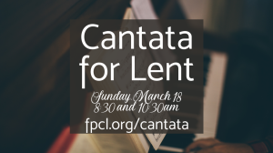 Join Us for our Lenten Cantata – Singing our Faith Together (March 18, 8:30 and 10:30am)
